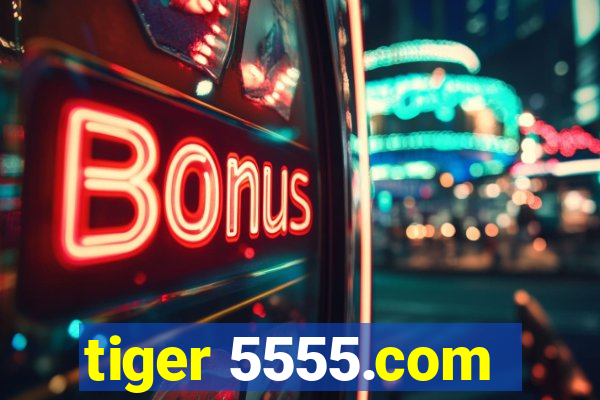 tiger 5555.com
